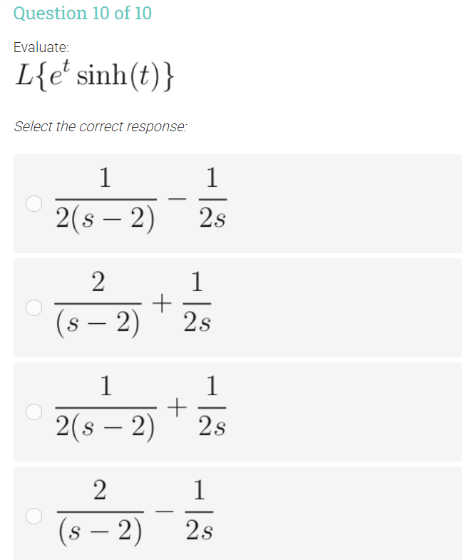 Question 10 of 10
Evaluate:
L{e' sinh(t)}
Select the correct response:
1
1
2(s – 2)
2s
2
1
(s – 2)
2s
1
1
2(s – 2)
2s
2
1
(s – 2)
2s
