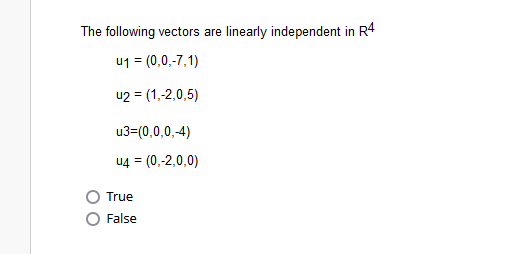 The following vectors are linearly independent in R4
u1 = (0,0,-7,1)
42 = (1,-2,0,5)
u3=(0,0,0,-4)
U4 = (0,-2,0,0)
True
False