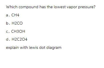 Which compound has the lowest vapor pressure?
a. CH4
b. H2CO
c. CH3OH
d. H2C2O4
explain with lewis dot diagram