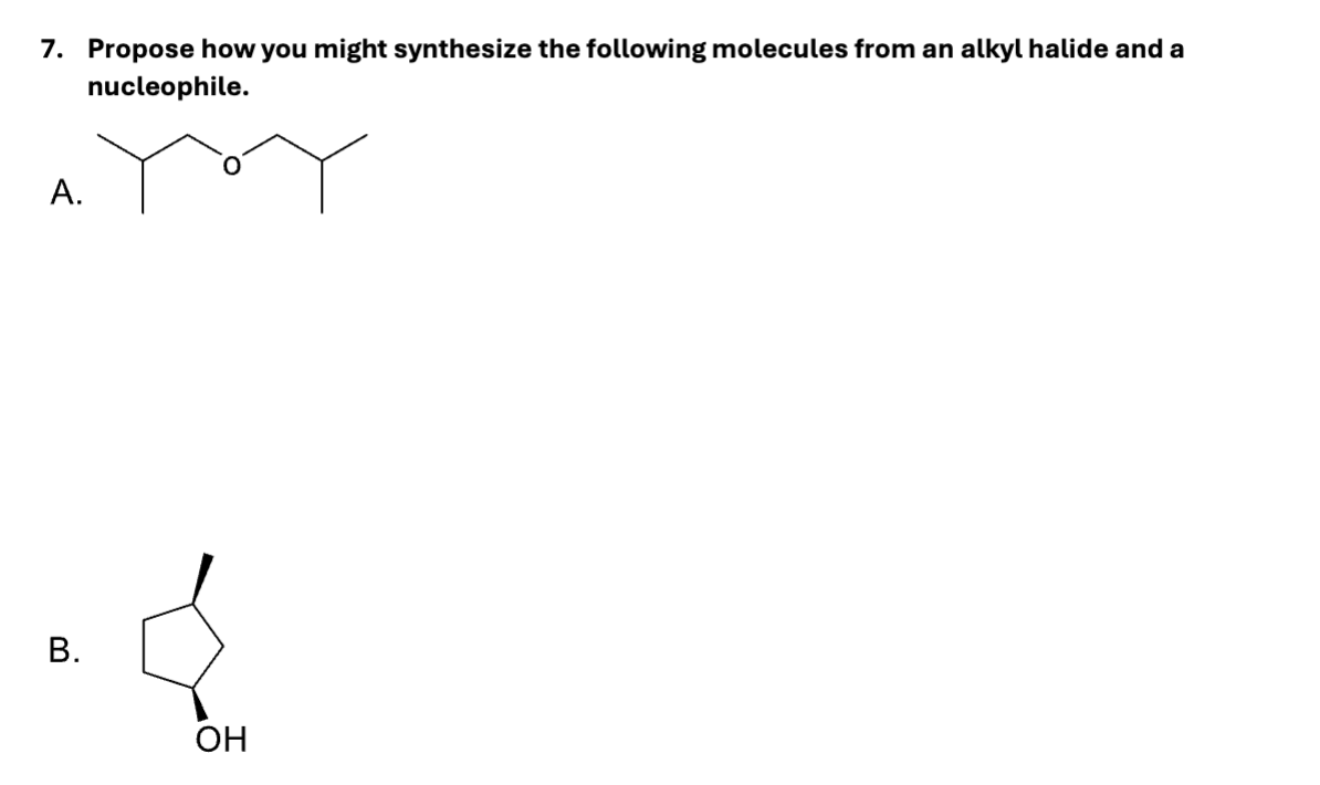 7. Propose how you might synthesize the following molecules from an alkyl halide and a
nucleophile.
A.
B.
OH