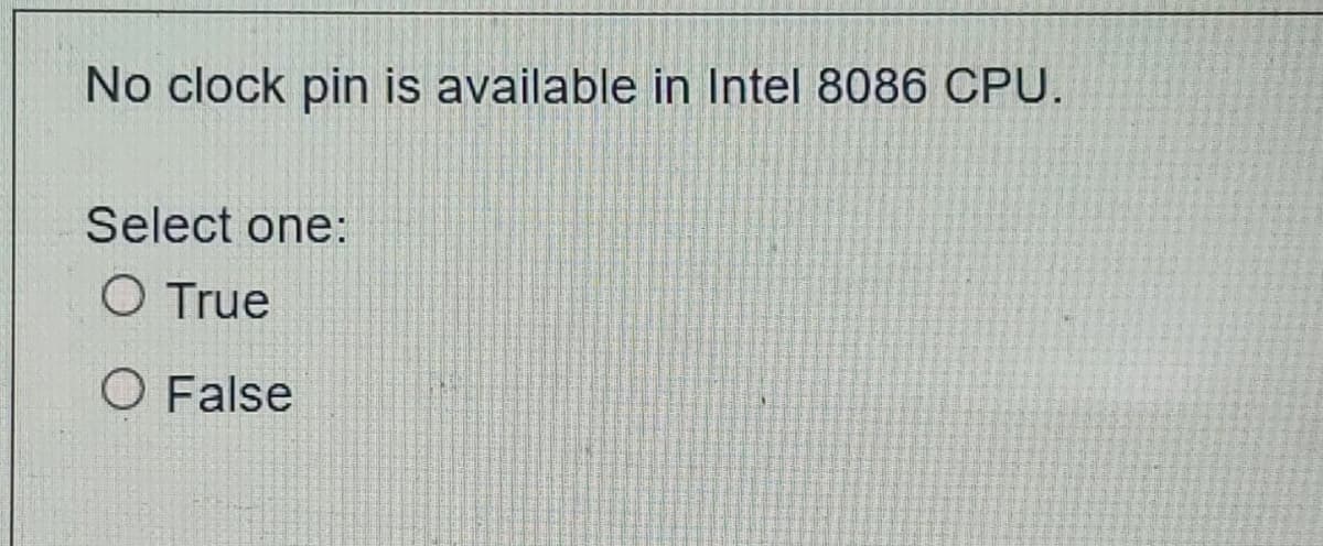 No clock pin is available in Intel 8086 CPU.
Select one:
O True
O False
