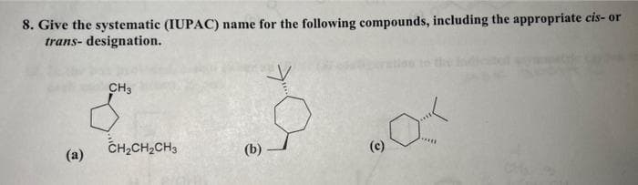 8. Give the systematic (IUPAC) name for the following compounds, including the appropriate cis-or
trans- designation.
(a)
CH3
8
CH₂CH₂CH3
(b)
(c)
Foun