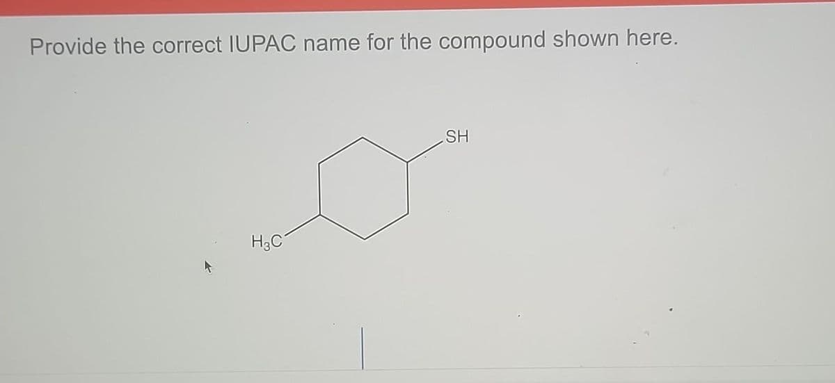 Provide the correct IUPAC name for the compound shown here.
H₂C
SH