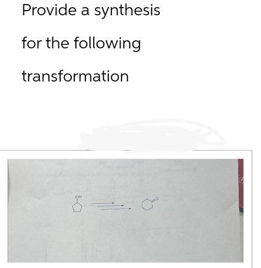 Provide a synthesis
for the following
transformation
OH