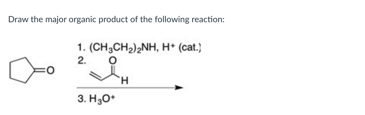 Draw the major organic product of the following reaction:
1. (CH3CH2)2NH, H+ (cat.)
2.
о
H
3. H3O+
