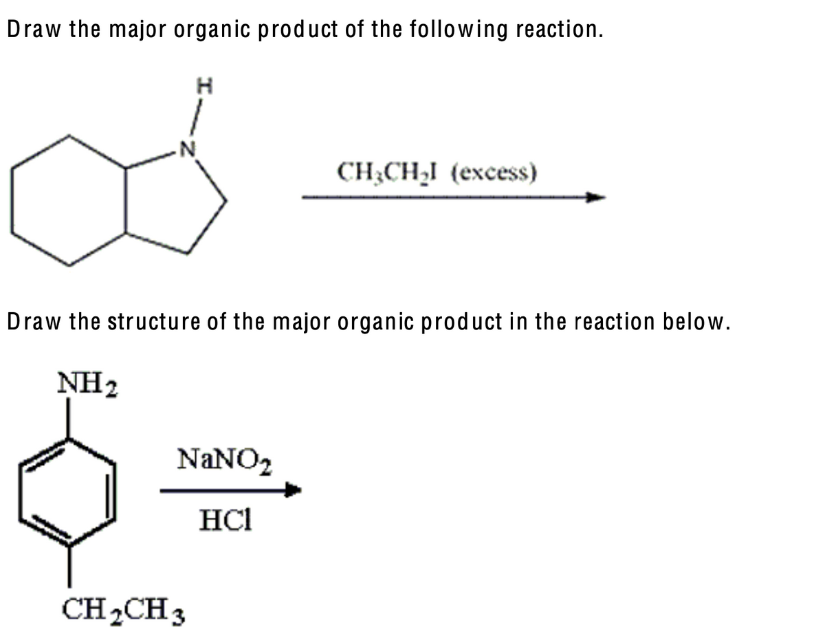 Draw the major organic product of the following reaction.
H
CH3CHI (excess)
Draw the structure of the major organic product in the reaction below.
NH2
NaNO2
CH2CH3
HCl