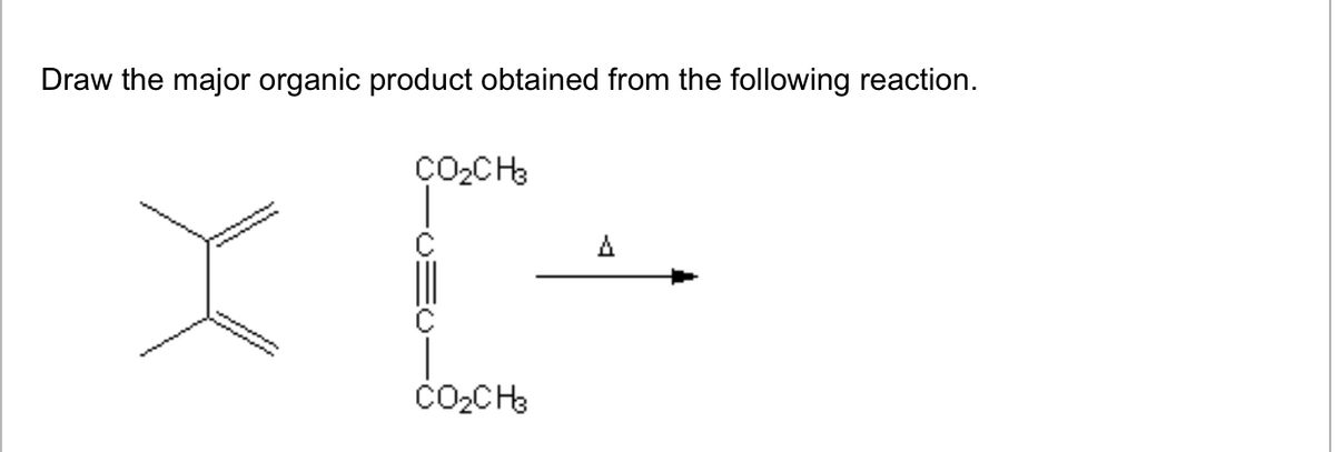 Draw the major organic product obtained from the following reaction.
CO2 CH
× [+
CO2 CH