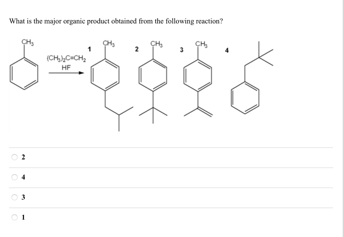 What is the major organic product obtained from the following reaction?
CH3
2
4
3
1
(CH3)2C=CH2
HF
CH3
CH3
CH3
1
2
3