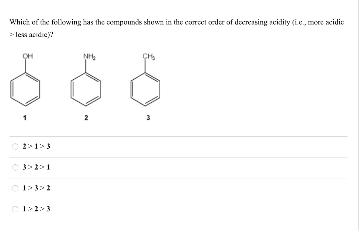 Which of the following has the compounds shown in the correct order of decreasing acidity (i.e., more acidic
> less acidic)?
OH
2>1>3
3 > 21
1>3>2
1 2 3
ΝΗΣ
2
3