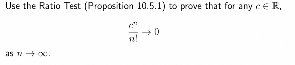 Use the Ratio Test (Proposition 10.5.1) to prove that for any c∈R,
as n→∞.
cn
n!
0←