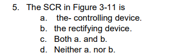 5. The SCR in Figure 3-11 is
a. the-controlling device.
b. the rectifying device.
c. Both a. and b.
d.
Neither a. nor b.