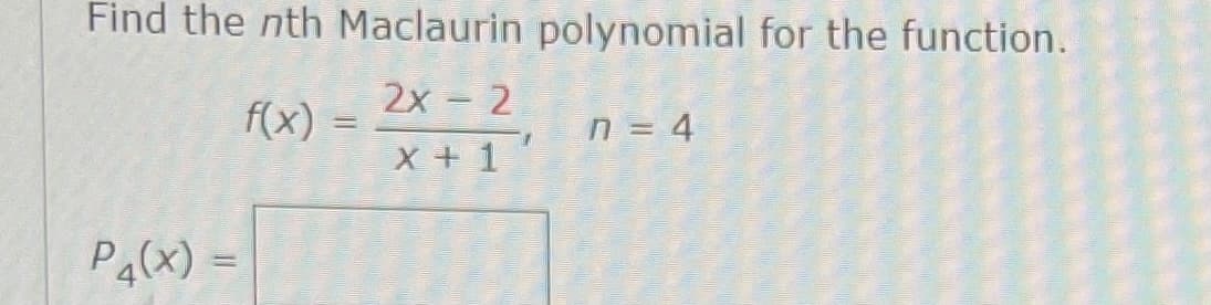 Find the nth Maclaurin polynomial for the function.
2x = 2
f(x) =
n = 4
X +1
Pa(x) =
