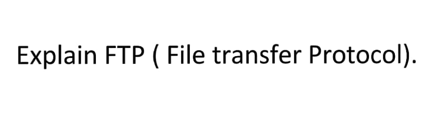 Explain FTP (File transfer Protocol).