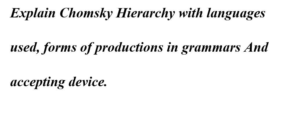 Explain Chomsky Hierarchy with languages
used, forms of productions in grammars And
accepting device.