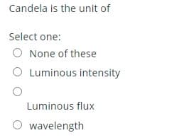 Candela is the unit of
Select one:
O None of these
Luminous intensity
Luminous flux
wavelength
