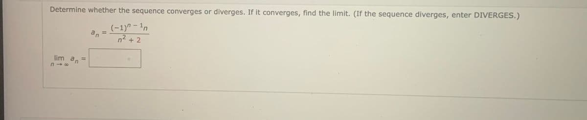 Determine whether the sequence converges or diverges. If it converges, find the limit. (If the sequence diverges, enter DIVERGES.)
(-1)" – In
n2 + 2
an
%3D
lim an
II
