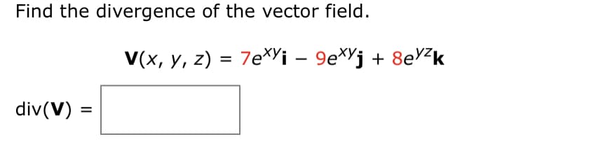 Find the divergence of the vector field.
V(x, y, z) = 7EXY¡ – 9e*Yj + 8eVZk
div(V)
%3D
