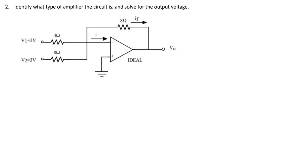 2. Identify what type of amplifier the circuit is, and solve for the output voltage.
if
V1=2V
Vo
82
V2=3V W
IDEAL
