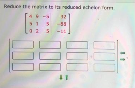 Reduce the matrix to its reduced echelon form.
49-5
32
51 5 -88
025 -11
000
000
000
↓ 1