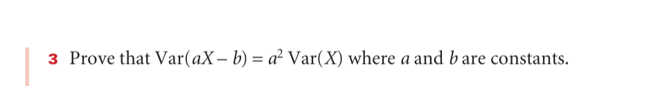 3 Prove that Var(aX- b) = a² Var(X) where a and b are constants.
