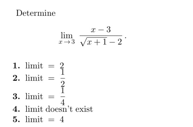 Determine
1.
2. limit
lim
x 3
→
limit = 2
2
x - 3
√√x+1-2
3. limit =
4
4. limit doesn't exist
5. limit = 4