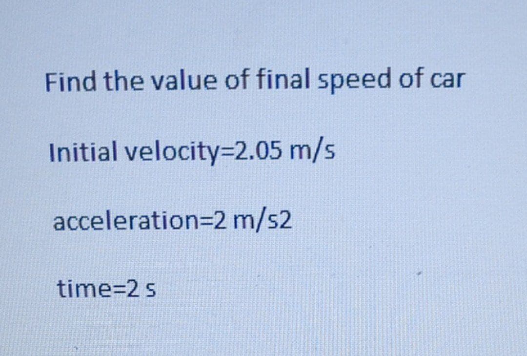 Find the value of final speed of car
Initial velocity=2.05 m/s
acceleration=2 m/s2
time=2 s
