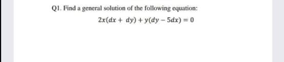 QI. Find a general solution of the following equation:
2x(dx + dy) + y(dy – 5dx) = 0
