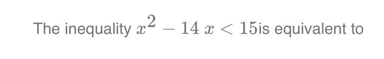 The inequality x² – 14 x < 15is equivalent to
