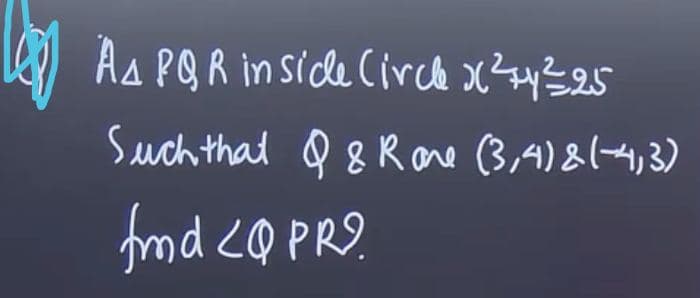 Lep
As PQR in sicle Circlx²74²25
Such that & & Rone (3,4) & (-4,3)
fmd <Q PR?