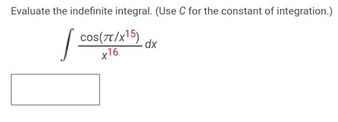 Evaluate the indefinite integral. (Use C for the constant of integration.)
| cos(7T/x15)
dx
x16
