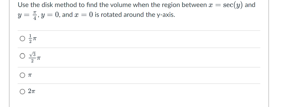 Use the disk method to find the volume when the region between x =
y = 4, y = 0, and x = 0 is rotated around the y-axis.
O 1/1/T
=
sec(y) and
πT
O
k
О
2πT
πT