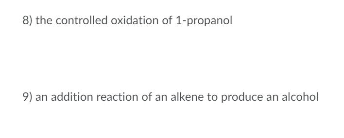 8) the controlled oxidation of 1-propanol
9) an addition reaction of an alkene to produce an alcohol
