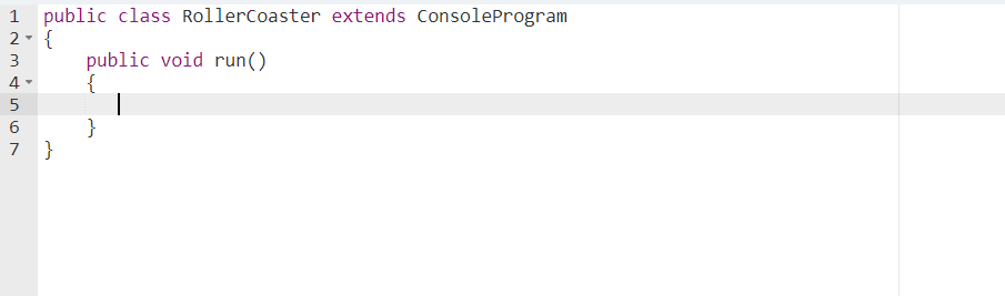1 public class RollerCoaster extends ConsoleProgram
2- {
public void run()
{
3
4-
}
7 }
6

