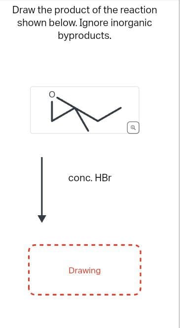 Draw the product of the reaction
shown below. Ignore inorganic
byproducts.
conc. HBr
Drawing