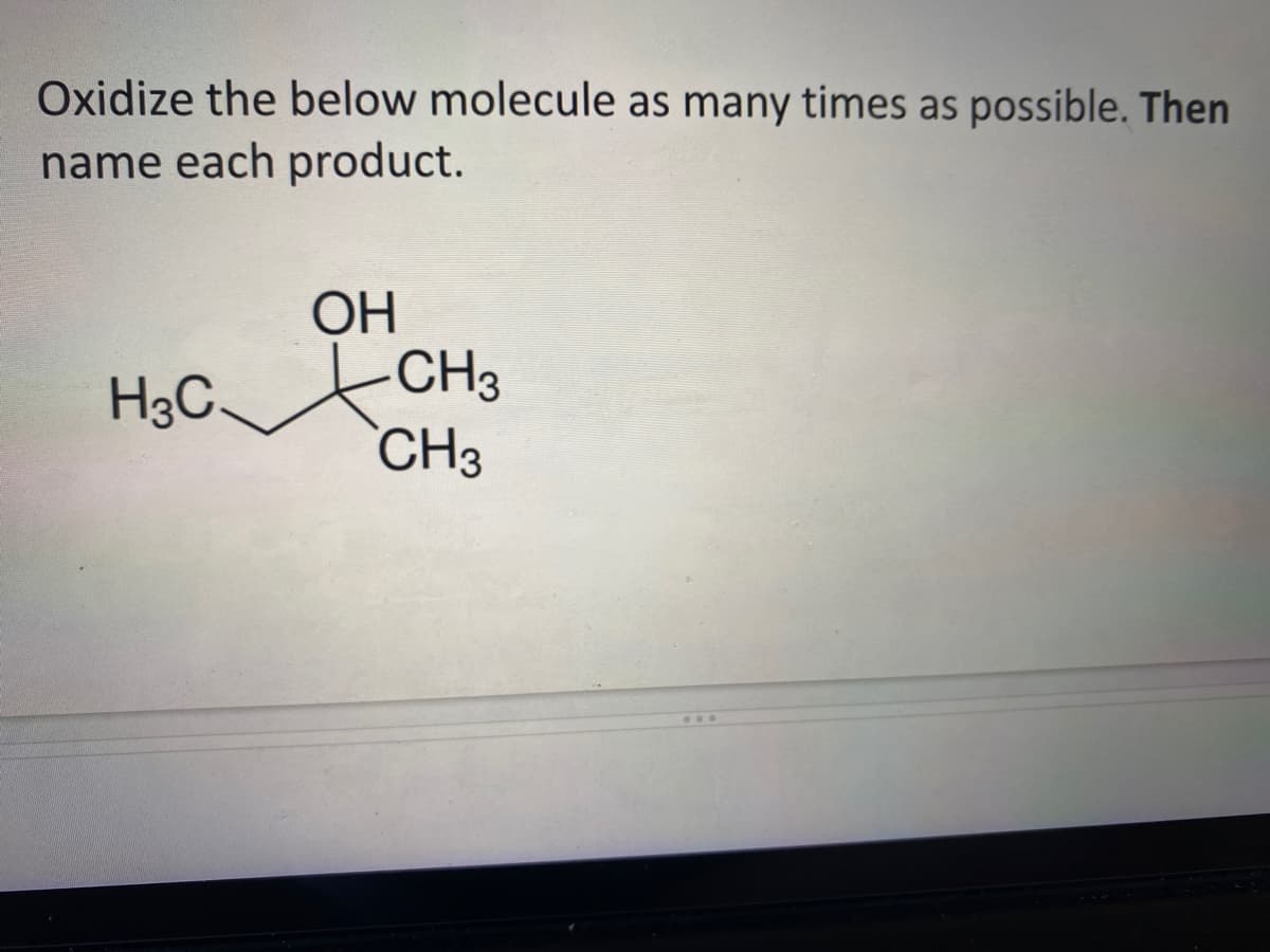 Oxidize the below molecule as many times as possible. Then
name each product.
ОН
CH3
`CH3
H3C.
...
