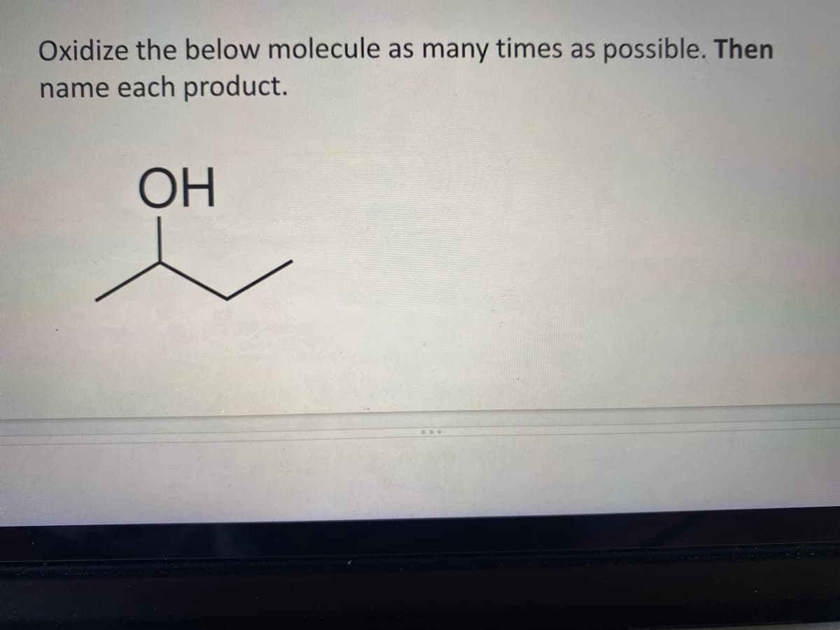 Oxidize the below molecule as many times as possible. Then
name each product.
ОН
