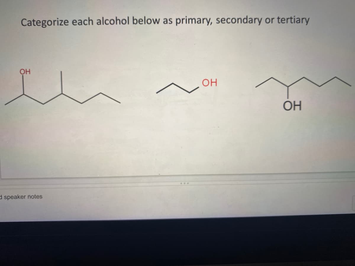 Categorize each alcohol below as primary, secondary or tertiary
OH
OH
OH
d speaker notes
