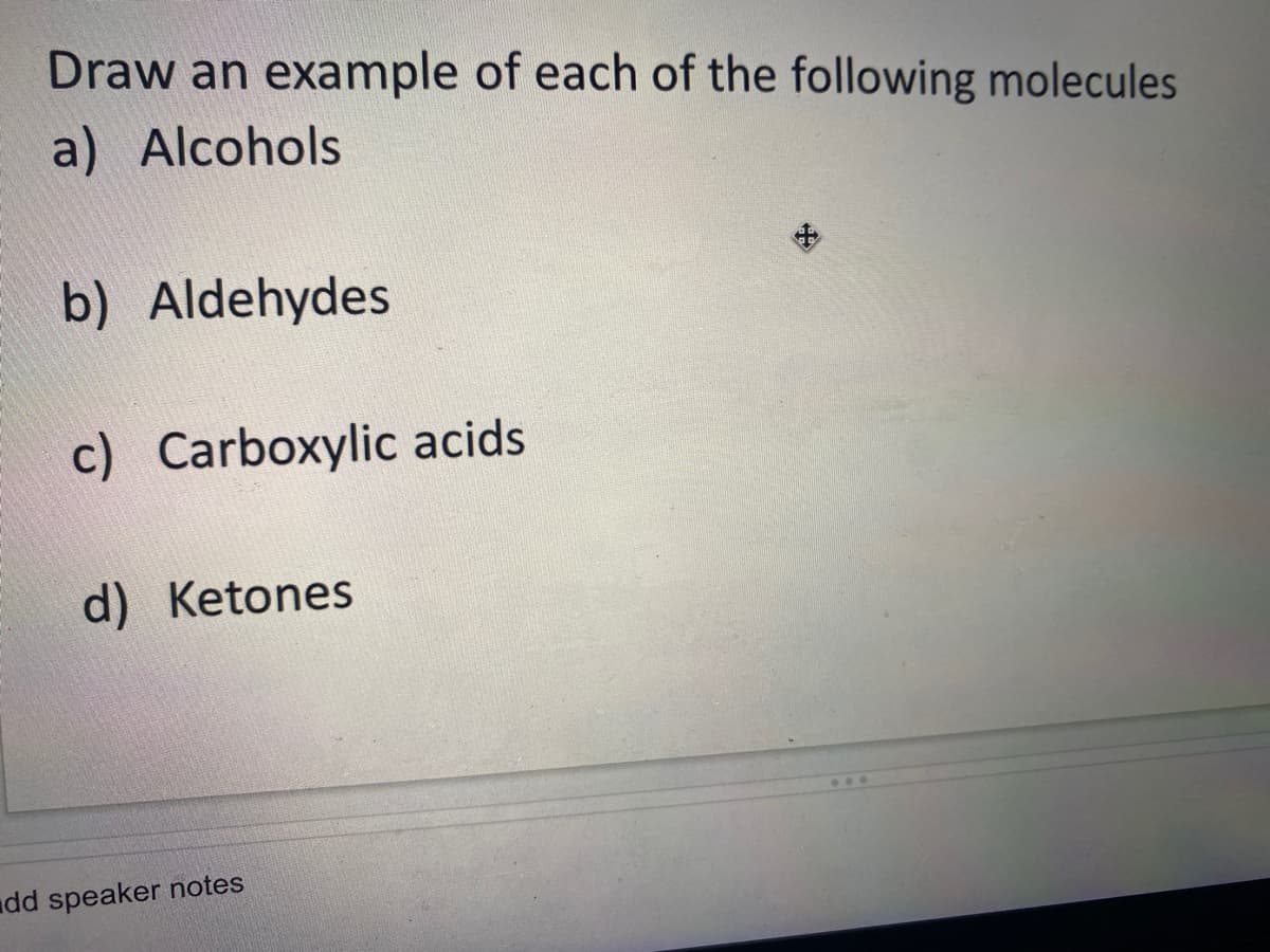 Draw an example of each of the following molecules
a) Alcohols
b) Aldehydes
c) Carboxylic acids
d) Ketones
dd speaker notes
