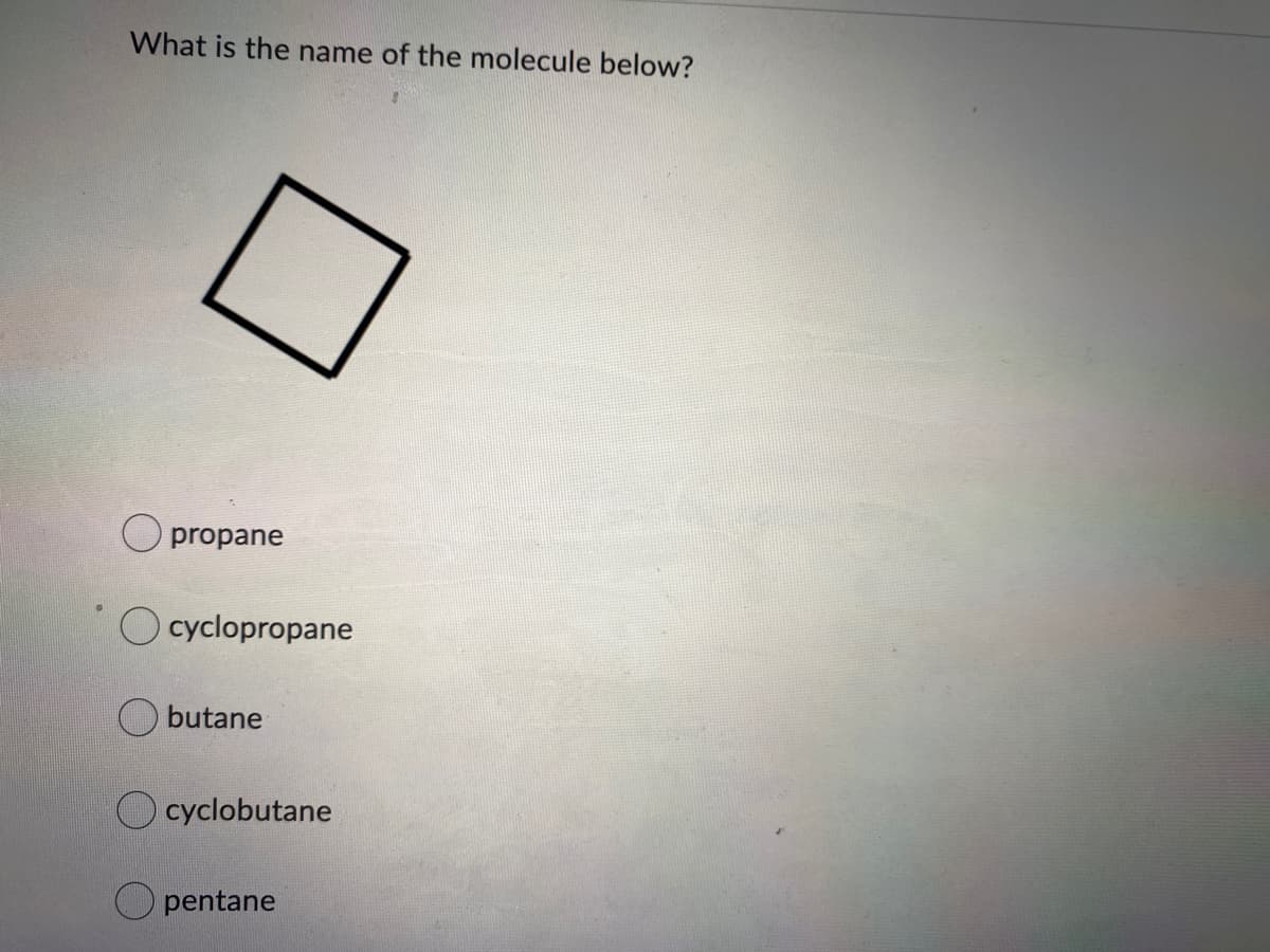 What is the name of the molecule below?
propane
O cyclopropane
O butane
O cyclobutane
pentane

