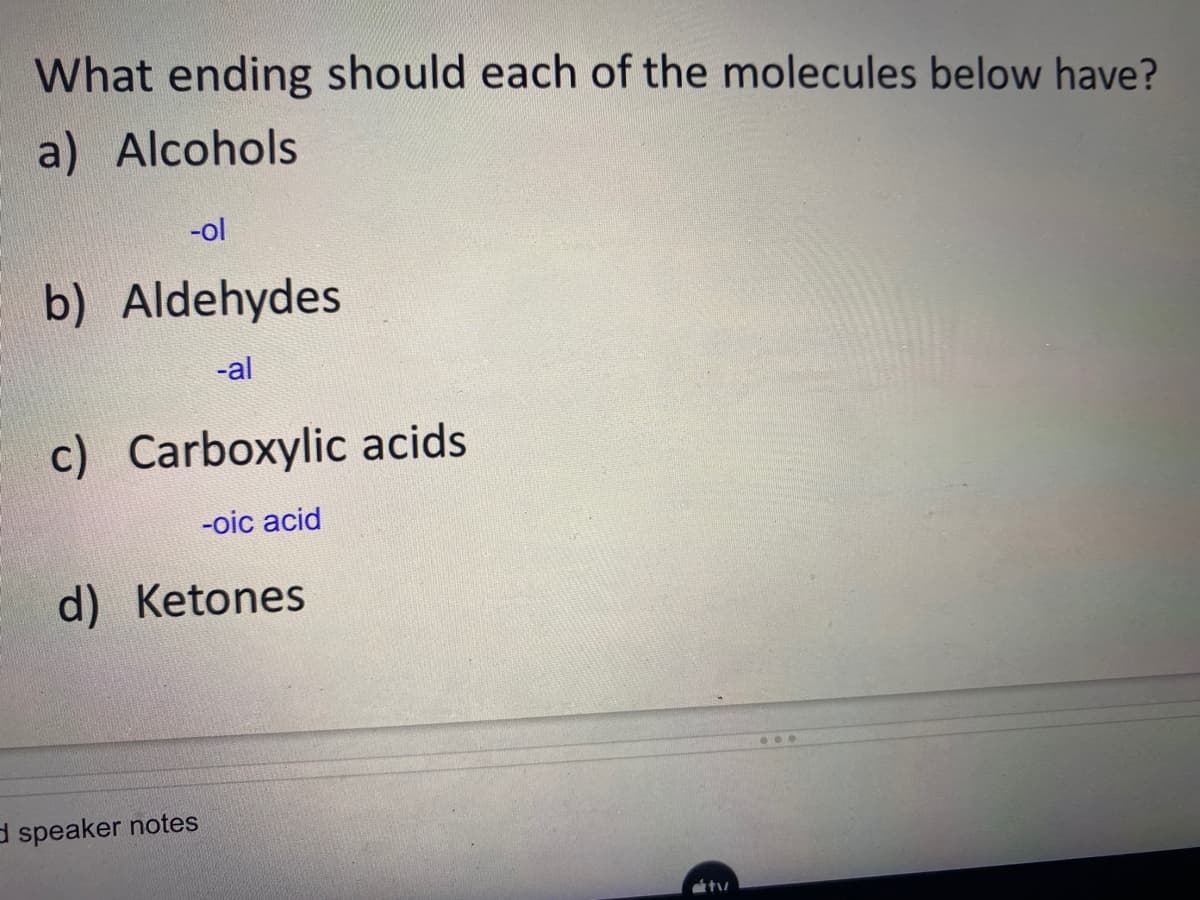 What ending should each of the molecules below have?
a) Alcohols
-ol
b) Aldehydes
-al
c) Carboxylic acids
-oic acid
d) Ketones
d speaker notes
