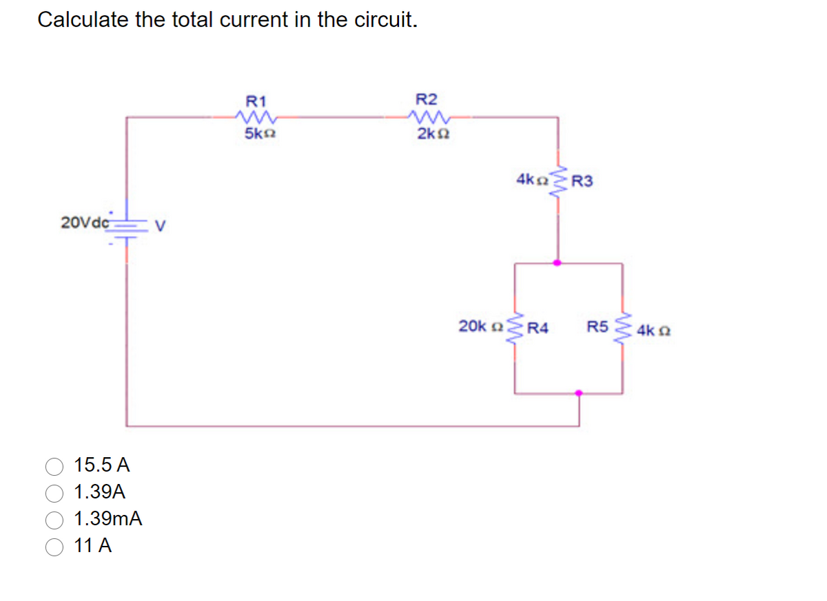 Calculate the total current in the circuit.
R1
R2
5ka
2k2
4kaR3
20Vdc
20k n:
R4
R5
4k a
15.5 A
1.39A
1.39mA
11 A
