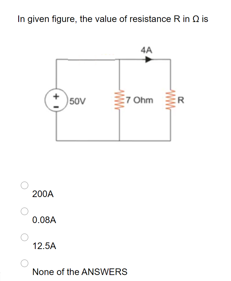 In given figure, the value of resistance R in Q is
4A
50V
E7 Ohm
:R
200A
0.08A
12.5A
None of the ANSWERS
wW.
