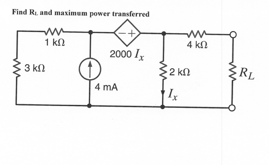 Find RL and maximum power transferred
4 kΩ
1 ΚΩ
2000 Ix
RL
2 kN
3 kΩ
4 mA
