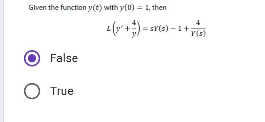 Given the function y(t) with y(0) = 1, then
False
O True
4
L (y² + ²) = 3r (3) -1 + y (5)
:
Y(s)