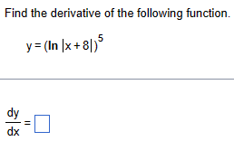 Find the derivative of the following function.
y = (In |x + 8|)5
dx
||