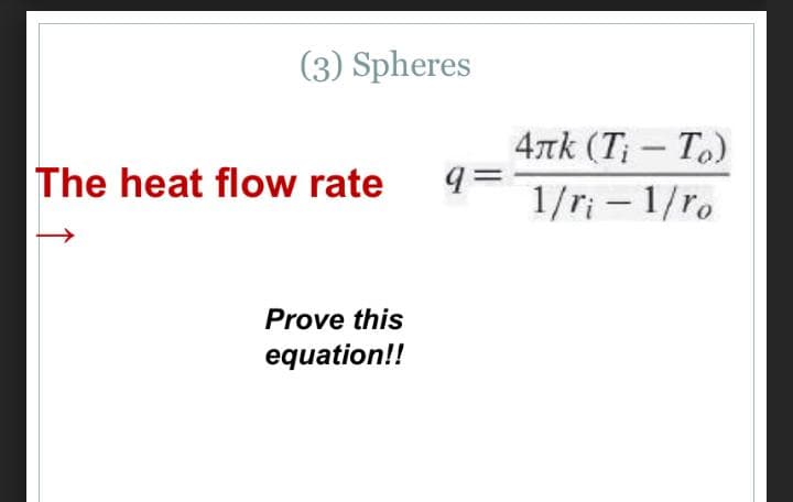 (3) Spheres
4rk (T; – To)
q=
1/r; - 1/ro
The heat flow rate
Prove this
equation!!
