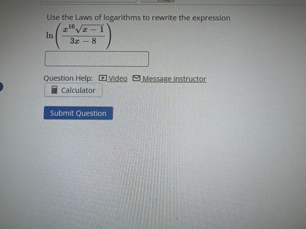 Use the Laws of logarithms to rewrite the expression
16
I 1
In
3x
Question Help: Video Message instructor
Calculator
Submit Question