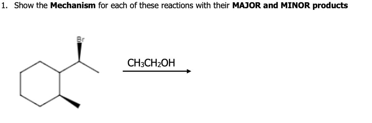 1. Show the Mechanism for each of these reactions with their MAJOR and MINOR products
CH3CH₂OH