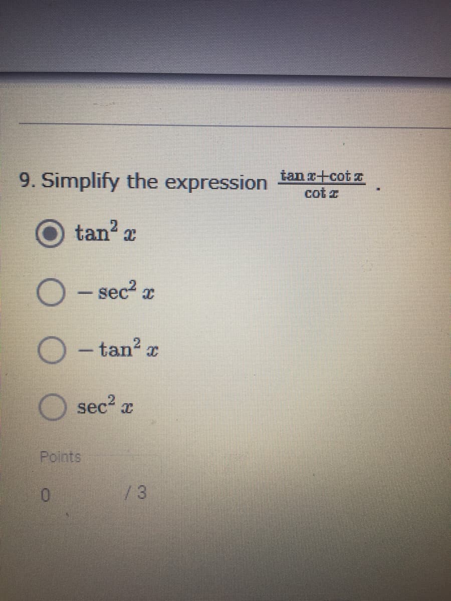 9. Simplify the expression
tan x+cot #
cot z
tan a
O - sec? z
- tan? x
sec x
Points
/3
