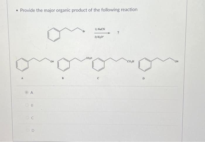 ●
Provide the major organic product of the following reaction
A
B
OC
OD
.COH
DNIÊN
2) 8,0
coM
D